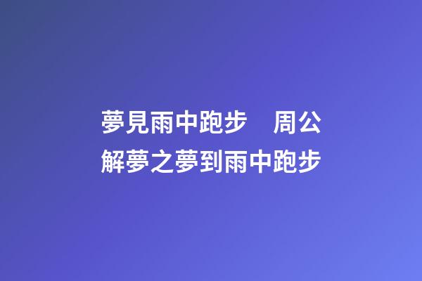 夢見雨中跑步　周公解夢之夢到雨中跑步